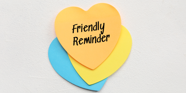 3 colourful pieces of paper cut into heart shapes, the top one reads 'FRIENDLY REMINDER' in black ink. 3 colourful pieces of paper cut into heart shapes, the top one reads 'FRIENDLY REMINDER' in black ink.