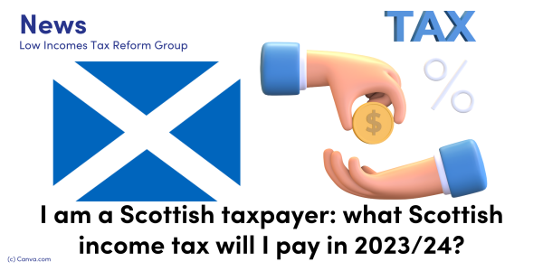 LITRG news: I am a Scottish taxpayer: what Scottish income tax will I pay in 2023/24. Image of a scottish flag on the left, image of a hand paying the other hand money with the word TAX above